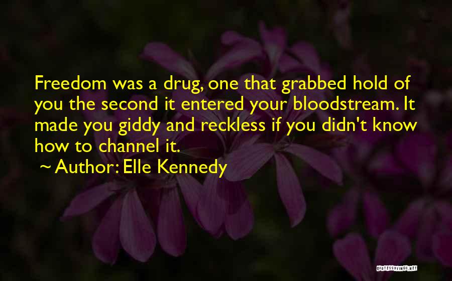 Elle Kennedy Quotes: Freedom Was A Drug, One That Grabbed Hold Of You The Second It Entered Your Bloodstream. It Made You Giddy