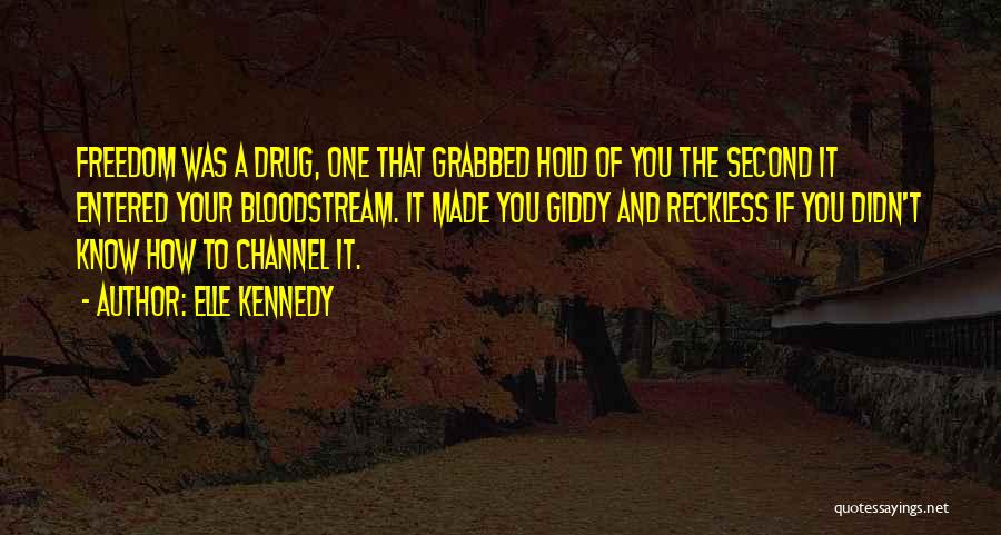 Elle Kennedy Quotes: Freedom Was A Drug, One That Grabbed Hold Of You The Second It Entered Your Bloodstream. It Made You Giddy