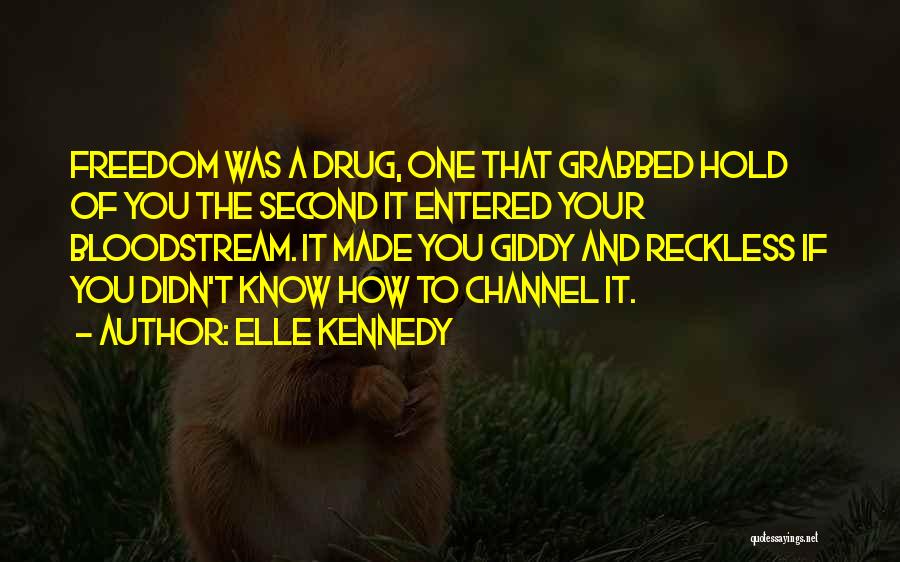 Elle Kennedy Quotes: Freedom Was A Drug, One That Grabbed Hold Of You The Second It Entered Your Bloodstream. It Made You Giddy