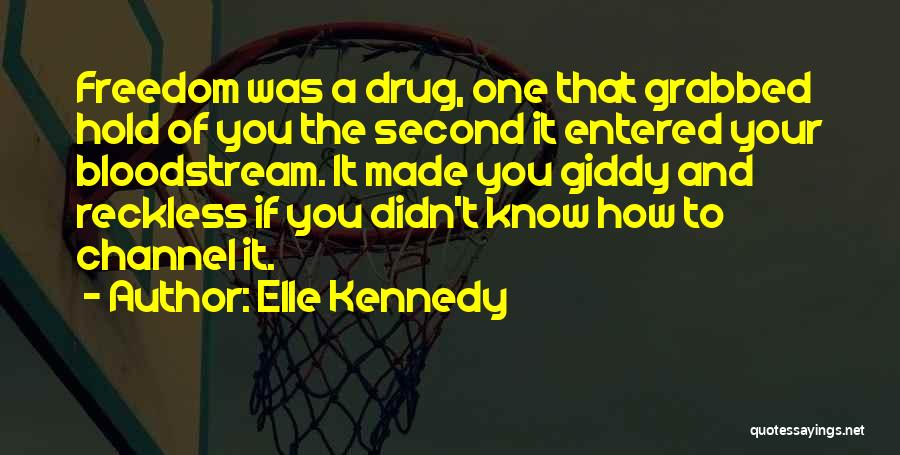 Elle Kennedy Quotes: Freedom Was A Drug, One That Grabbed Hold Of You The Second It Entered Your Bloodstream. It Made You Giddy