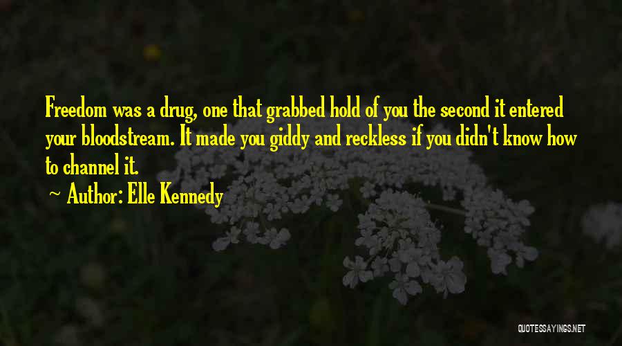 Elle Kennedy Quotes: Freedom Was A Drug, One That Grabbed Hold Of You The Second It Entered Your Bloodstream. It Made You Giddy