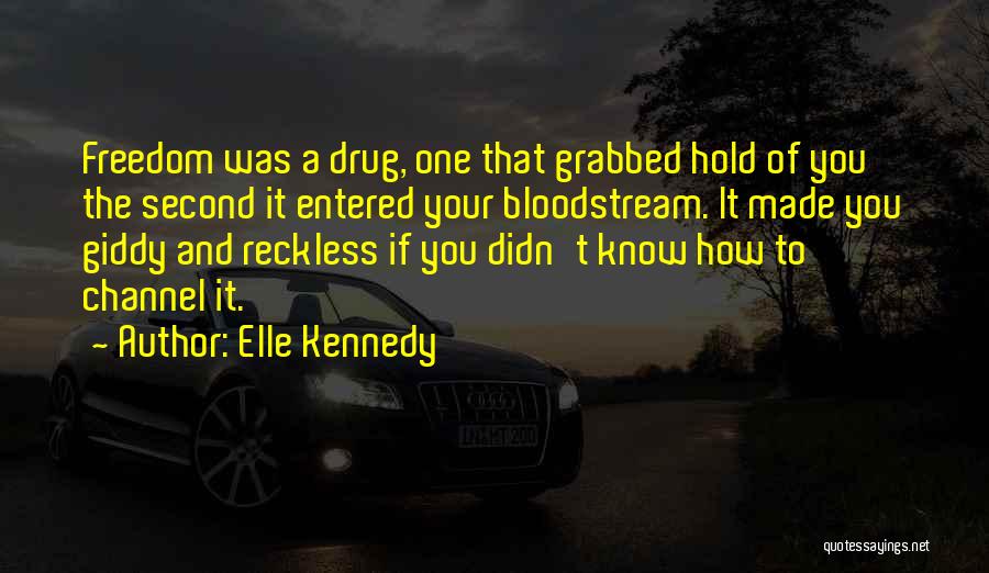 Elle Kennedy Quotes: Freedom Was A Drug, One That Grabbed Hold Of You The Second It Entered Your Bloodstream. It Made You Giddy