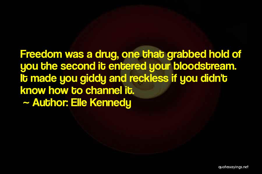 Elle Kennedy Quotes: Freedom Was A Drug, One That Grabbed Hold Of You The Second It Entered Your Bloodstream. It Made You Giddy
