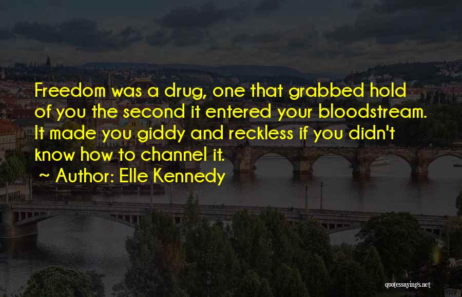 Elle Kennedy Quotes: Freedom Was A Drug, One That Grabbed Hold Of You The Second It Entered Your Bloodstream. It Made You Giddy