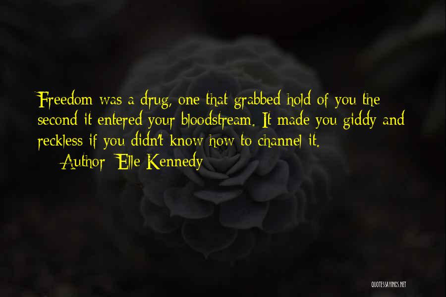 Elle Kennedy Quotes: Freedom Was A Drug, One That Grabbed Hold Of You The Second It Entered Your Bloodstream. It Made You Giddy