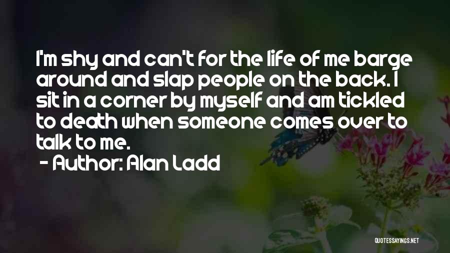 Alan Ladd Quotes: I'm Shy And Can't For The Life Of Me Barge Around And Slap People On The Back. I Sit In