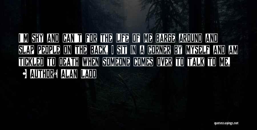 Alan Ladd Quotes: I'm Shy And Can't For The Life Of Me Barge Around And Slap People On The Back. I Sit In