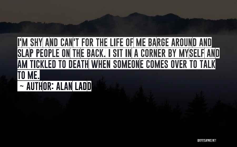 Alan Ladd Quotes: I'm Shy And Can't For The Life Of Me Barge Around And Slap People On The Back. I Sit In