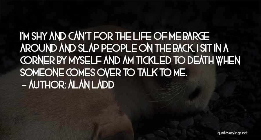 Alan Ladd Quotes: I'm Shy And Can't For The Life Of Me Barge Around And Slap People On The Back. I Sit In