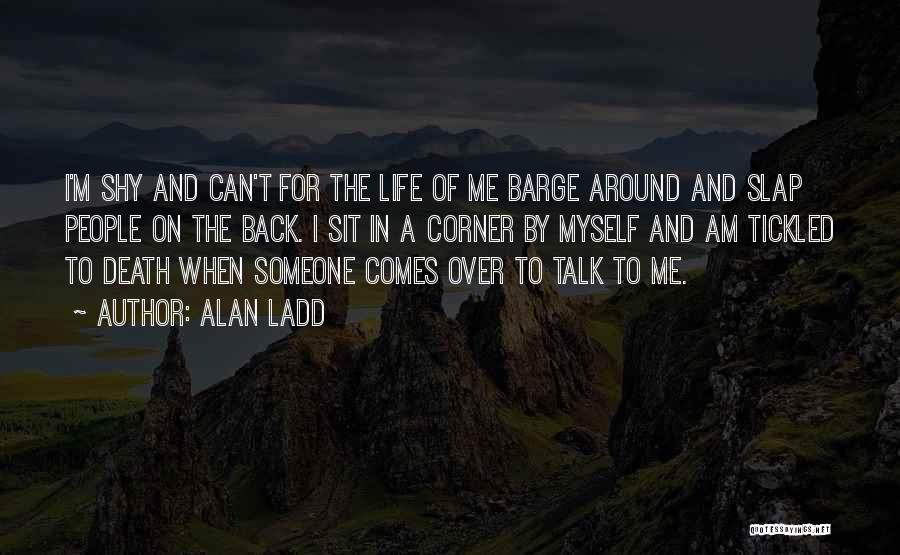 Alan Ladd Quotes: I'm Shy And Can't For The Life Of Me Barge Around And Slap People On The Back. I Sit In