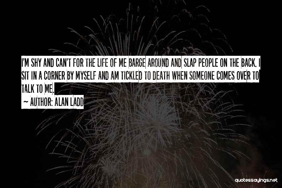 Alan Ladd Quotes: I'm Shy And Can't For The Life Of Me Barge Around And Slap People On The Back. I Sit In