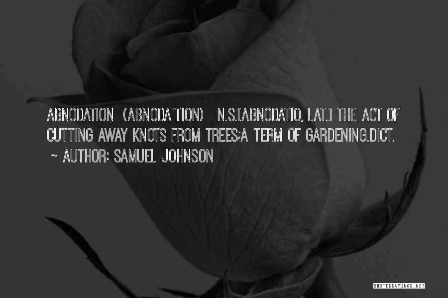 Samuel Johnson Quotes: Abnodation (abnoda'tion) N.s.[abnodatio, Lat.] The Act Of Cutting Away Knots From Trees;a Term Of Gardening.dict.