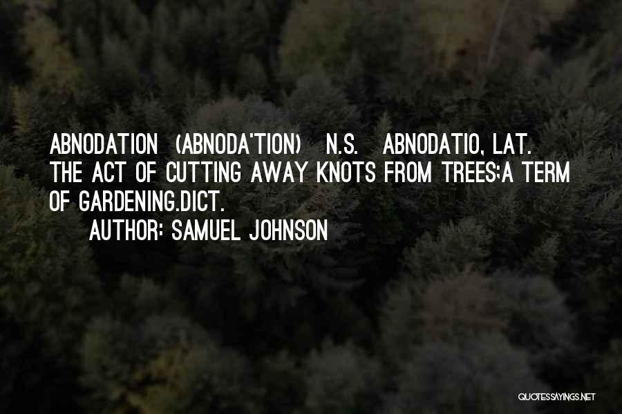 Samuel Johnson Quotes: Abnodation (abnoda'tion) N.s.[abnodatio, Lat.] The Act Of Cutting Away Knots From Trees;a Term Of Gardening.dict.