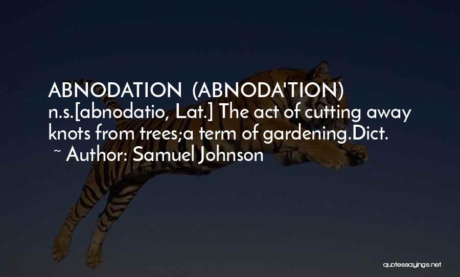 Samuel Johnson Quotes: Abnodation (abnoda'tion) N.s.[abnodatio, Lat.] The Act Of Cutting Away Knots From Trees;a Term Of Gardening.dict.