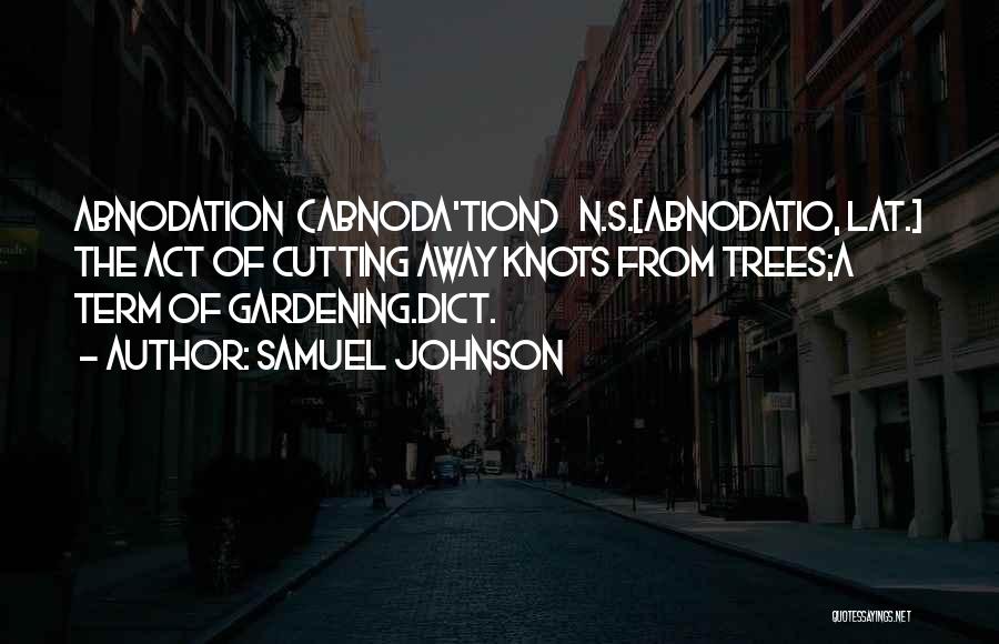 Samuel Johnson Quotes: Abnodation (abnoda'tion) N.s.[abnodatio, Lat.] The Act Of Cutting Away Knots From Trees;a Term Of Gardening.dict.