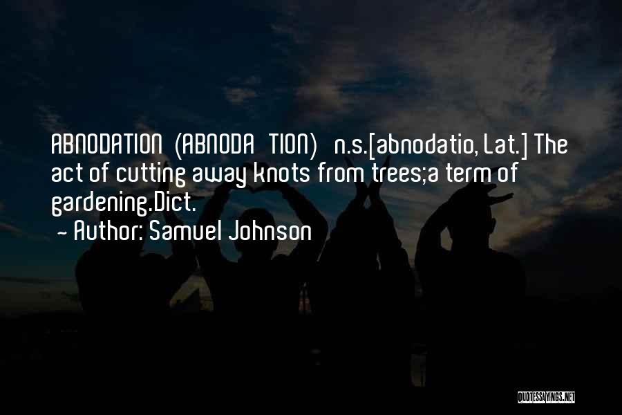 Samuel Johnson Quotes: Abnodation (abnoda'tion) N.s.[abnodatio, Lat.] The Act Of Cutting Away Knots From Trees;a Term Of Gardening.dict.