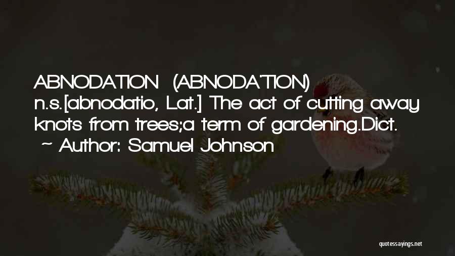 Samuel Johnson Quotes: Abnodation (abnoda'tion) N.s.[abnodatio, Lat.] The Act Of Cutting Away Knots From Trees;a Term Of Gardening.dict.