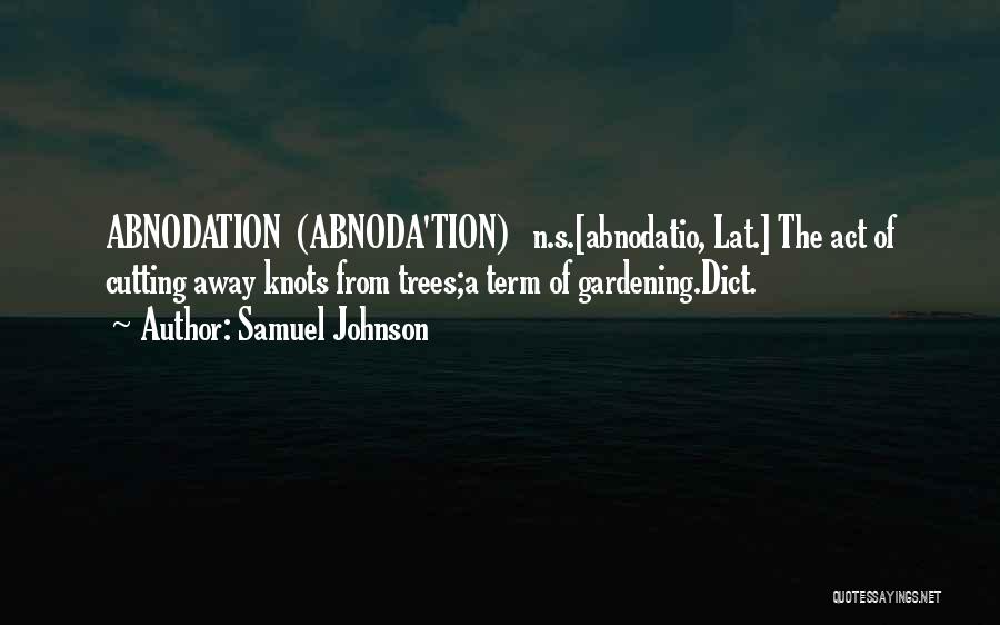 Samuel Johnson Quotes: Abnodation (abnoda'tion) N.s.[abnodatio, Lat.] The Act Of Cutting Away Knots From Trees;a Term Of Gardening.dict.