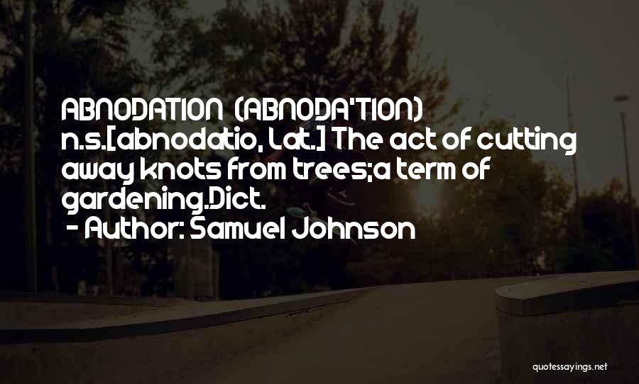 Samuel Johnson Quotes: Abnodation (abnoda'tion) N.s.[abnodatio, Lat.] The Act Of Cutting Away Knots From Trees;a Term Of Gardening.dict.