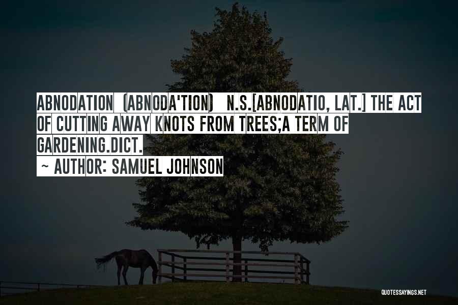 Samuel Johnson Quotes: Abnodation (abnoda'tion) N.s.[abnodatio, Lat.] The Act Of Cutting Away Knots From Trees;a Term Of Gardening.dict.