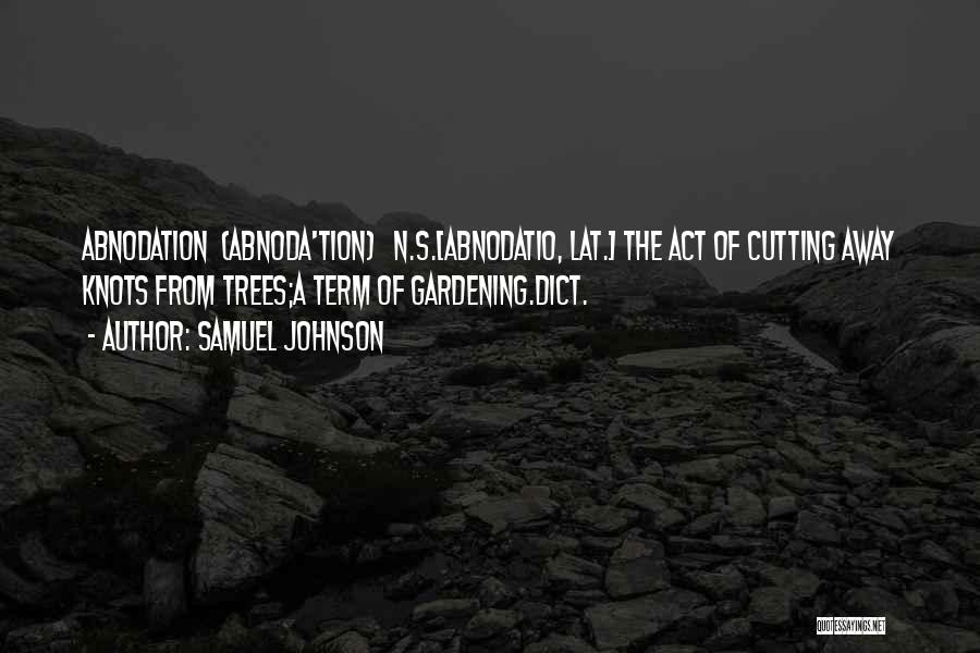 Samuel Johnson Quotes: Abnodation (abnoda'tion) N.s.[abnodatio, Lat.] The Act Of Cutting Away Knots From Trees;a Term Of Gardening.dict.