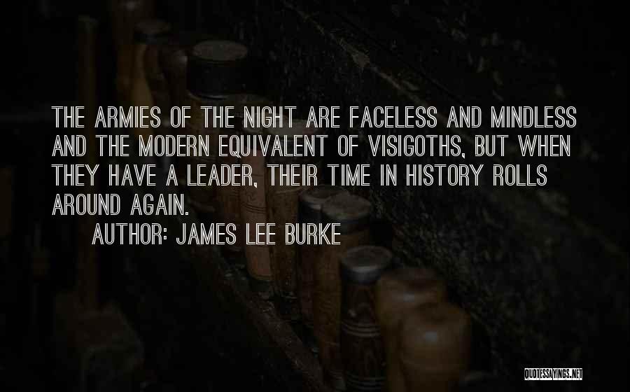 James Lee Burke Quotes: The Armies Of The Night Are Faceless And Mindless And The Modern Equivalent Of Visigoths, But When They Have A