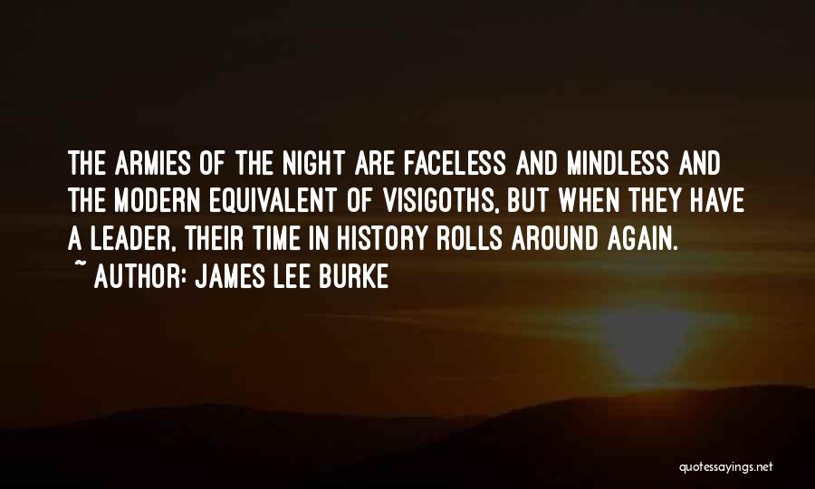 James Lee Burke Quotes: The Armies Of The Night Are Faceless And Mindless And The Modern Equivalent Of Visigoths, But When They Have A