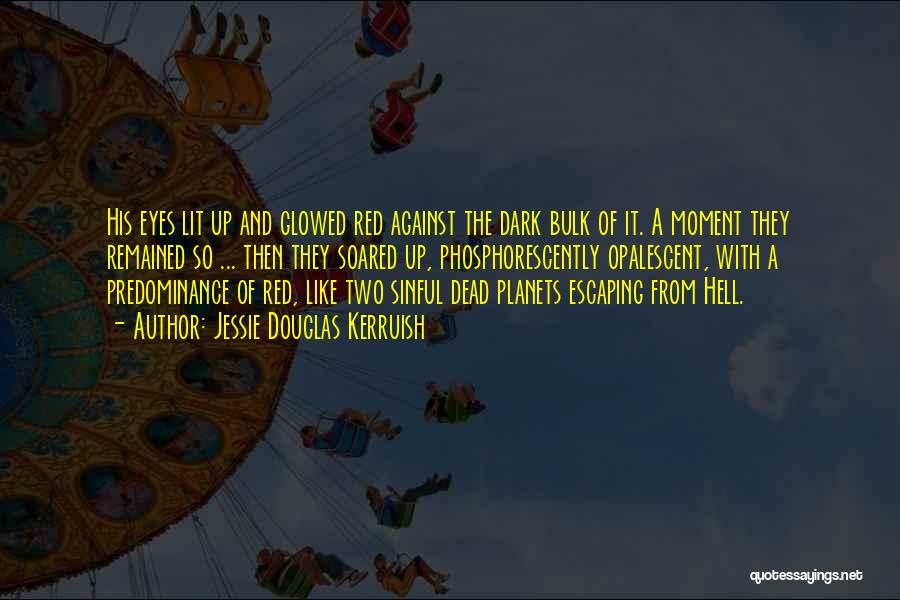 Jessie Douglas Kerruish Quotes: His Eyes Lit Up And Glowed Red Against The Dark Bulk Of It. A Moment They Remained So ... Then
