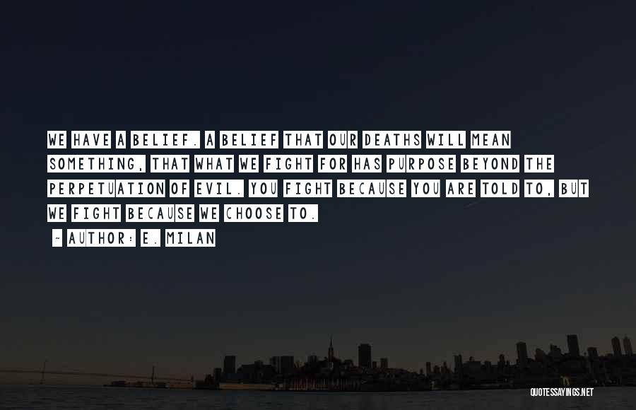 E. Milan Quotes: We Have A Belief. A Belief That Our Deaths Will Mean Something, That What We Fight For Has Purpose Beyond