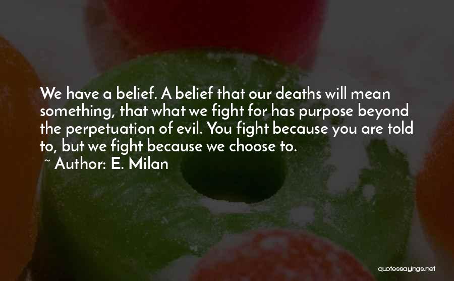 E. Milan Quotes: We Have A Belief. A Belief That Our Deaths Will Mean Something, That What We Fight For Has Purpose Beyond