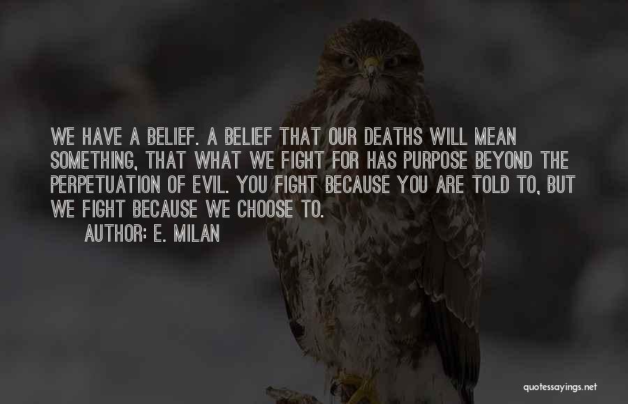 E. Milan Quotes: We Have A Belief. A Belief That Our Deaths Will Mean Something, That What We Fight For Has Purpose Beyond