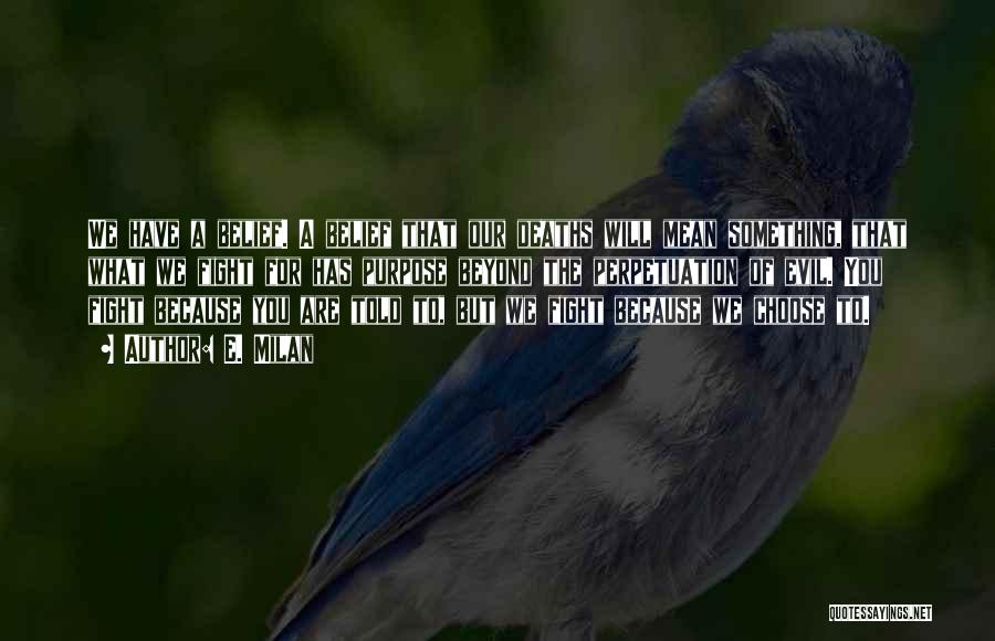 E. Milan Quotes: We Have A Belief. A Belief That Our Deaths Will Mean Something, That What We Fight For Has Purpose Beyond