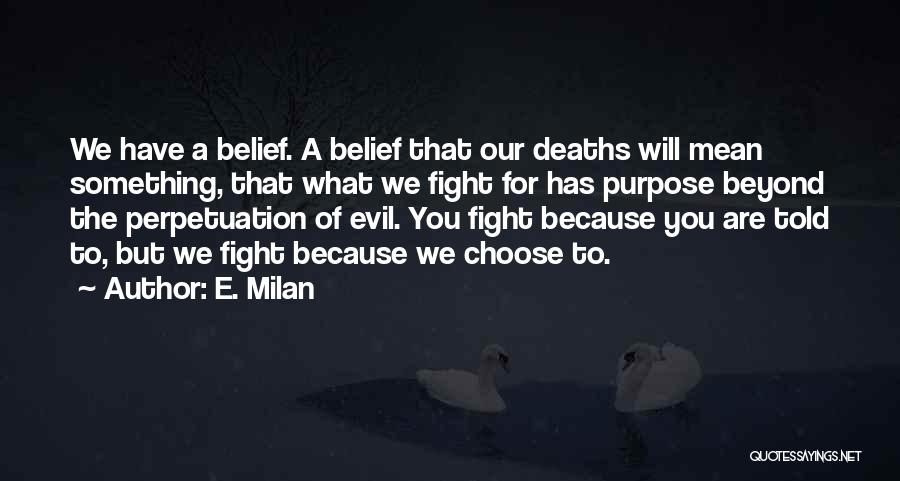E. Milan Quotes: We Have A Belief. A Belief That Our Deaths Will Mean Something, That What We Fight For Has Purpose Beyond