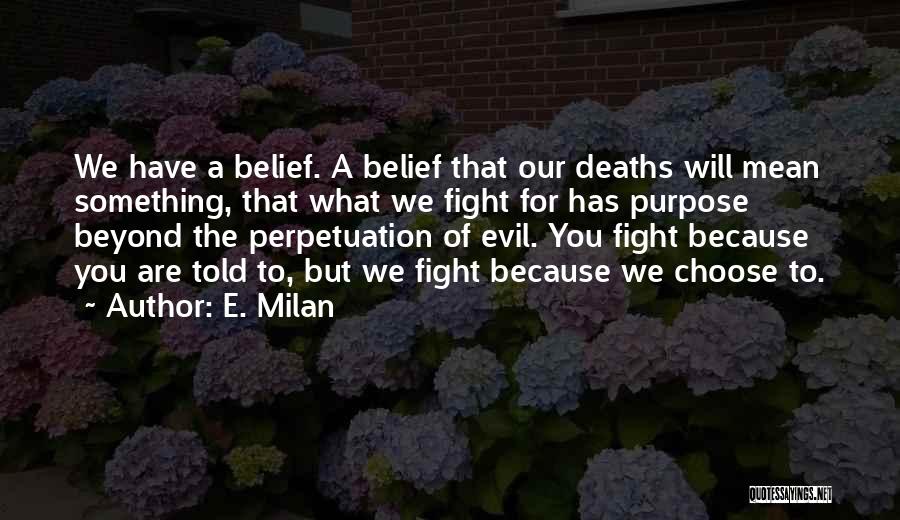 E. Milan Quotes: We Have A Belief. A Belief That Our Deaths Will Mean Something, That What We Fight For Has Purpose Beyond