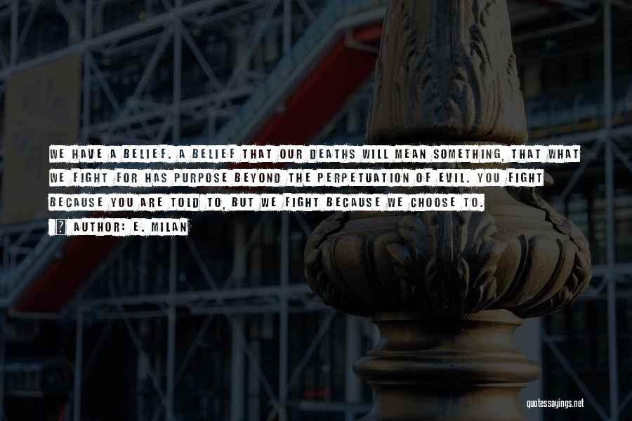 E. Milan Quotes: We Have A Belief. A Belief That Our Deaths Will Mean Something, That What We Fight For Has Purpose Beyond