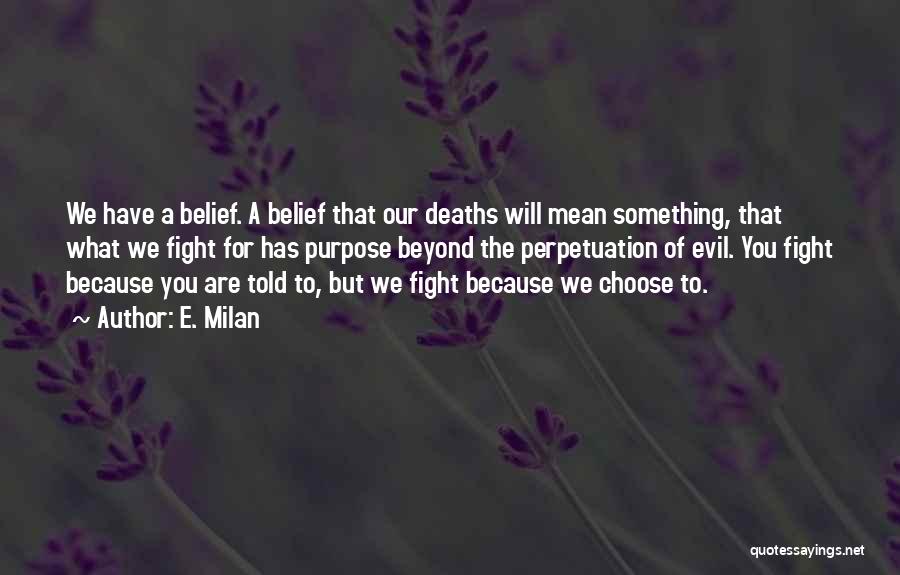 E. Milan Quotes: We Have A Belief. A Belief That Our Deaths Will Mean Something, That What We Fight For Has Purpose Beyond