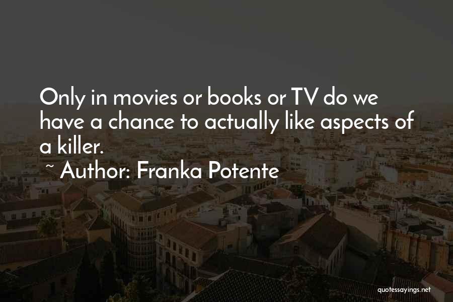 Franka Potente Quotes: Only In Movies Or Books Or Tv Do We Have A Chance To Actually Like Aspects Of A Killer.