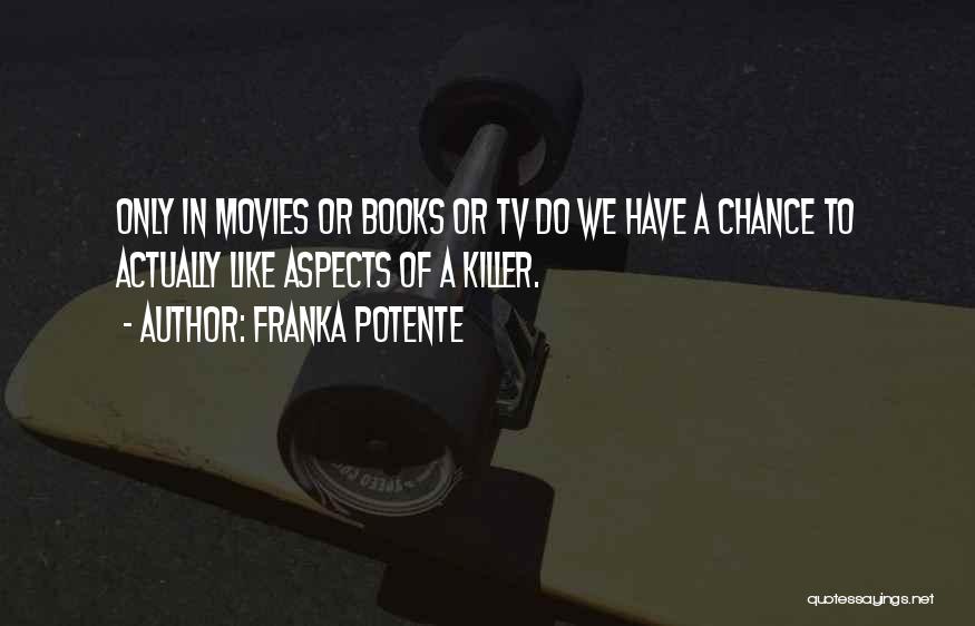 Franka Potente Quotes: Only In Movies Or Books Or Tv Do We Have A Chance To Actually Like Aspects Of A Killer.