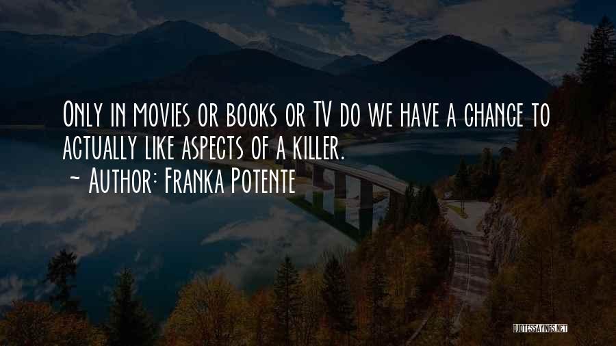 Franka Potente Quotes: Only In Movies Or Books Or Tv Do We Have A Chance To Actually Like Aspects Of A Killer.