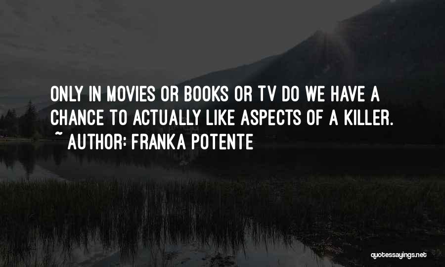 Franka Potente Quotes: Only In Movies Or Books Or Tv Do We Have A Chance To Actually Like Aspects Of A Killer.