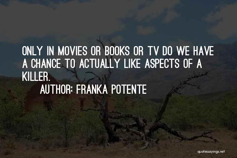 Franka Potente Quotes: Only In Movies Or Books Or Tv Do We Have A Chance To Actually Like Aspects Of A Killer.