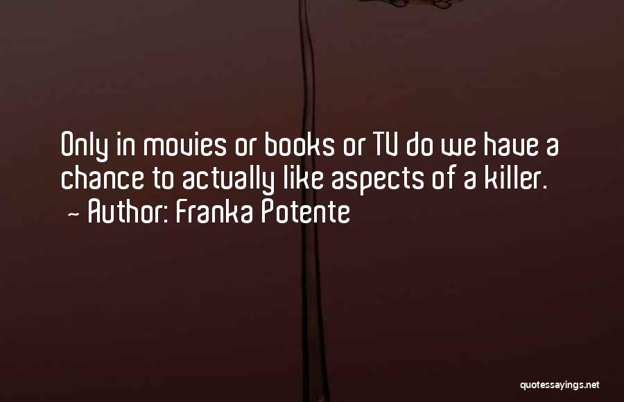 Franka Potente Quotes: Only In Movies Or Books Or Tv Do We Have A Chance To Actually Like Aspects Of A Killer.
