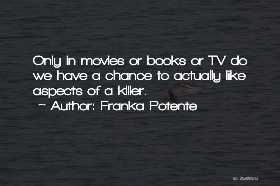 Franka Potente Quotes: Only In Movies Or Books Or Tv Do We Have A Chance To Actually Like Aspects Of A Killer.