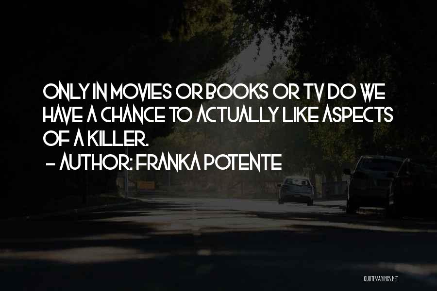 Franka Potente Quotes: Only In Movies Or Books Or Tv Do We Have A Chance To Actually Like Aspects Of A Killer.