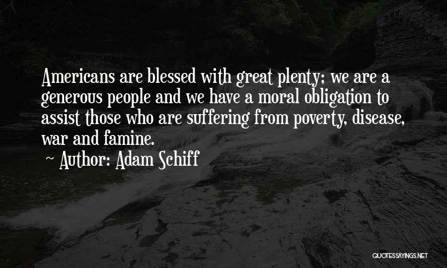 Adam Schiff Quotes: Americans Are Blessed With Great Plenty; We Are A Generous People And We Have A Moral Obligation To Assist Those