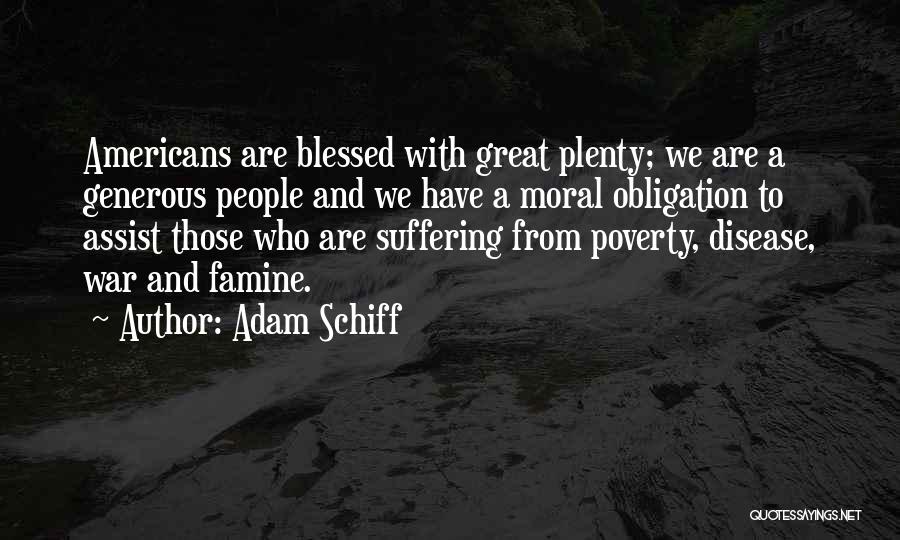 Adam Schiff Quotes: Americans Are Blessed With Great Plenty; We Are A Generous People And We Have A Moral Obligation To Assist Those
