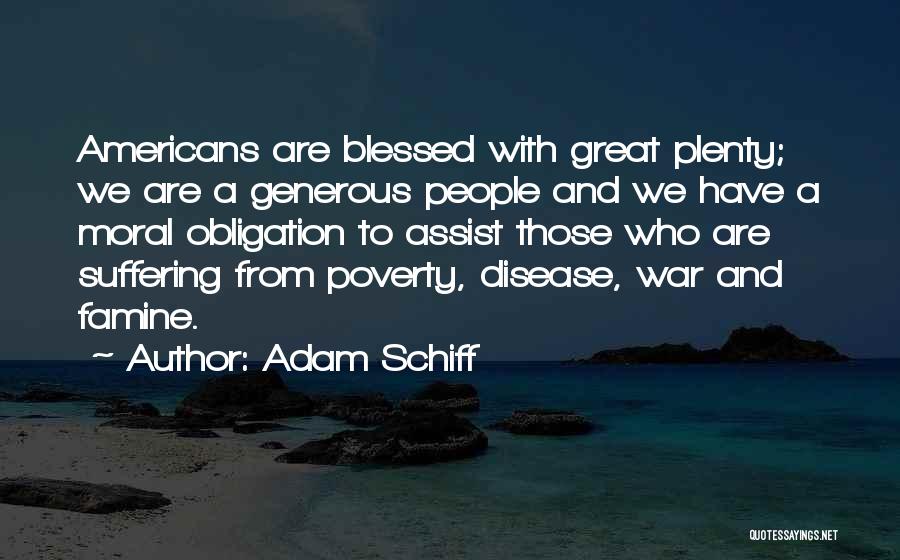 Adam Schiff Quotes: Americans Are Blessed With Great Plenty; We Are A Generous People And We Have A Moral Obligation To Assist Those