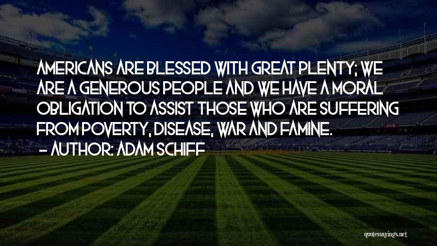 Adam Schiff Quotes: Americans Are Blessed With Great Plenty; We Are A Generous People And We Have A Moral Obligation To Assist Those