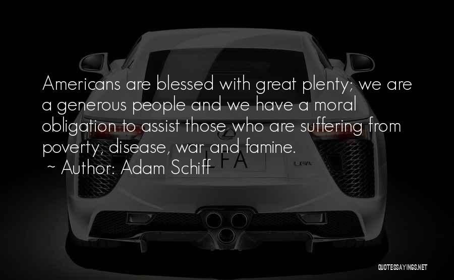 Adam Schiff Quotes: Americans Are Blessed With Great Plenty; We Are A Generous People And We Have A Moral Obligation To Assist Those