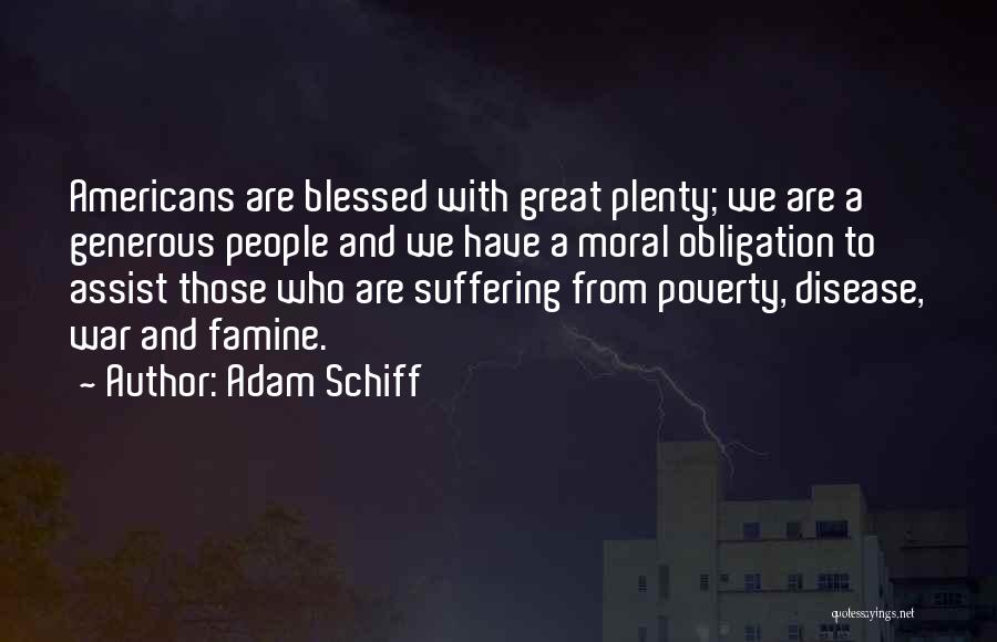 Adam Schiff Quotes: Americans Are Blessed With Great Plenty; We Are A Generous People And We Have A Moral Obligation To Assist Those